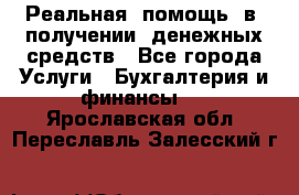 Реальная  помощь  в  получении  денежных средств - Все города Услуги » Бухгалтерия и финансы   . Ярославская обл.,Переславль-Залесский г.